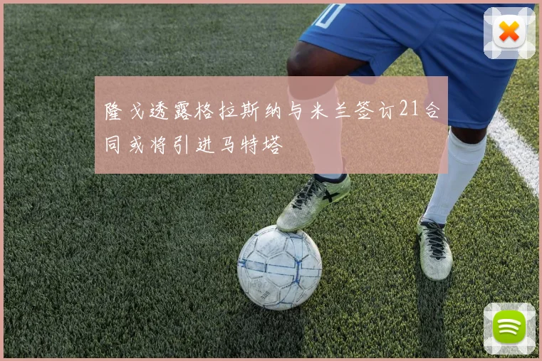 隆戈透露格拉斯纳与米兰签订21合同或将引进马特塔