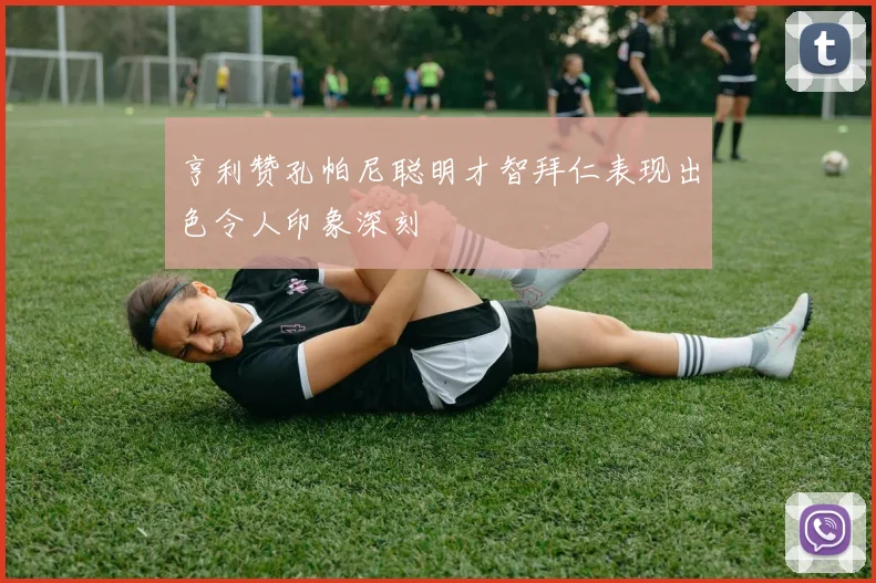 亨利赞孔帕尼聪明才智拜仁表现出色令人印象深刻