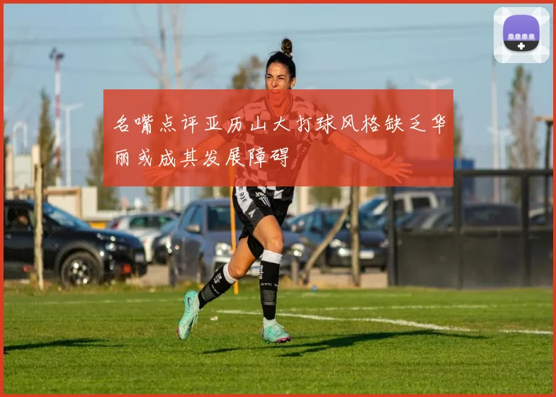 名嘴点评亚历山大打球风格缺乏华丽或成其发展障碍