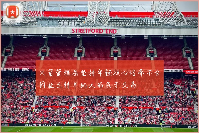 火箭管理层坚持年轻核心培养不会因杜兰特年纪大而急于交易