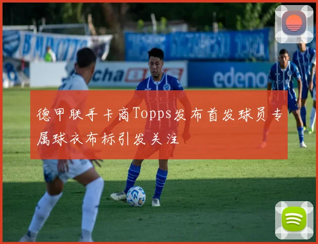 德甲联手卡商Topps发布首发球员专属球衣布标引发关注
