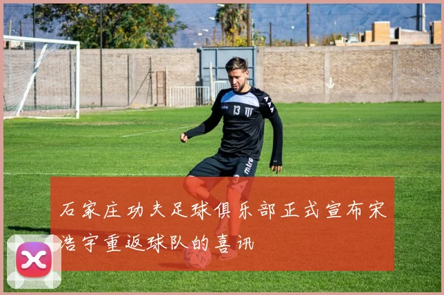 石家庄功夫足球俱乐部正式宣布宋浩宇重返球队的喜讯